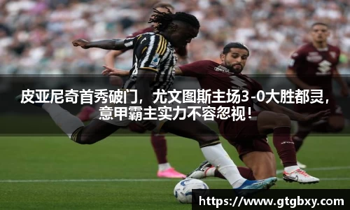 皮亚尼奇首秀破门，尤文图斯主场3-0大胜都灵，意甲霸主实力不容忽视！