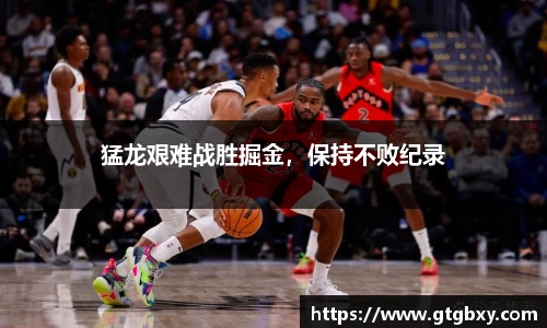猛龙艰难战胜掘金，保持不败纪录