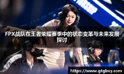 FPX战队在王者荣耀赛季中的状态变革与未来发展探讨