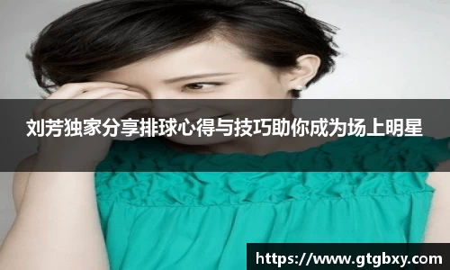 刘芳独家分享排球心得与技巧助你成为场上明星