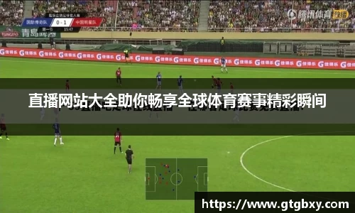 直播网站大全助你畅享全球体育赛事精彩瞬间