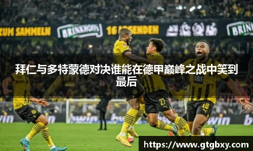 拜仁与多特蒙德对决谁能在德甲巅峰之战中笑到最后