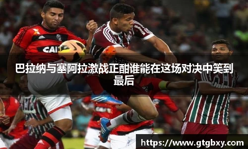 巴拉纳与塞阿拉激战正酣谁能在这场对决中笑到最后
