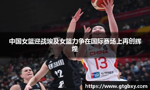 中国女篮迎战埃及女篮力争在国际赛场上再创辉煌