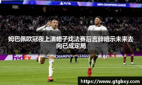 姆巴佩欧冠夜上演帽子戏法赛后言辞暗示未来去向已成定局